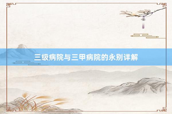 三级病院与三甲病院的永别详解