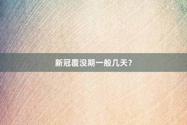 新冠覆没期一般几天？