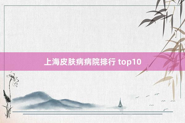 上海皮肤病病院排行 top10