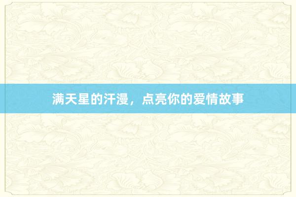 满天星的汗漫，点亮你的爱情故事