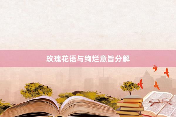 玫瑰花语与绚烂意旨分解