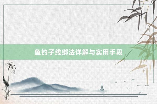 鱼钓子线绑法详解与实用手段