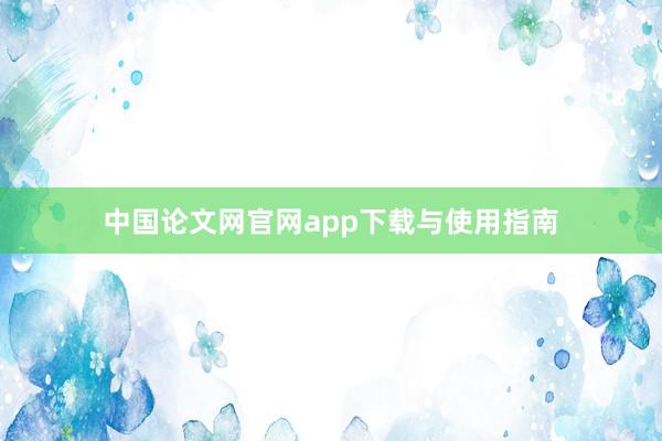 中国论文网官网app下载与使用指南
